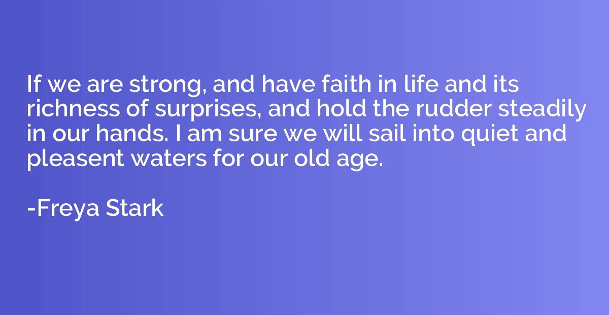 If we are strong, and have faith in life and its richness of