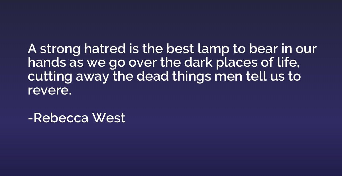 A strong hatred is the best lamp to bear in our hands as we 