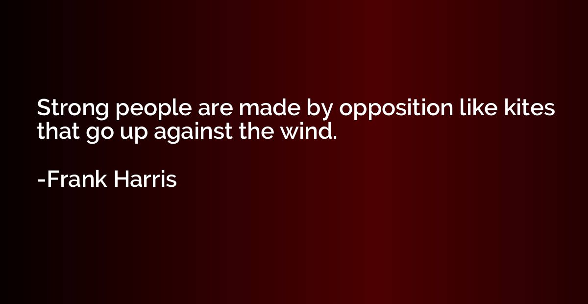 Strong people are made by opposition like kites that go up a