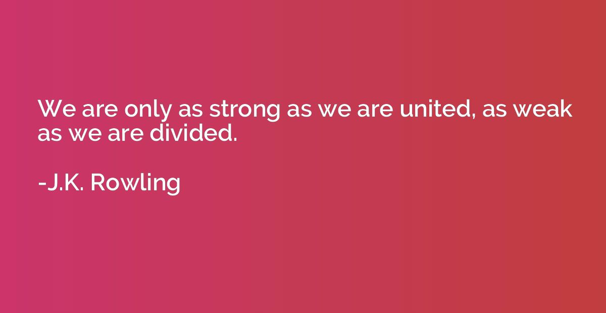 We are only as strong as we are united, as weak as we are di