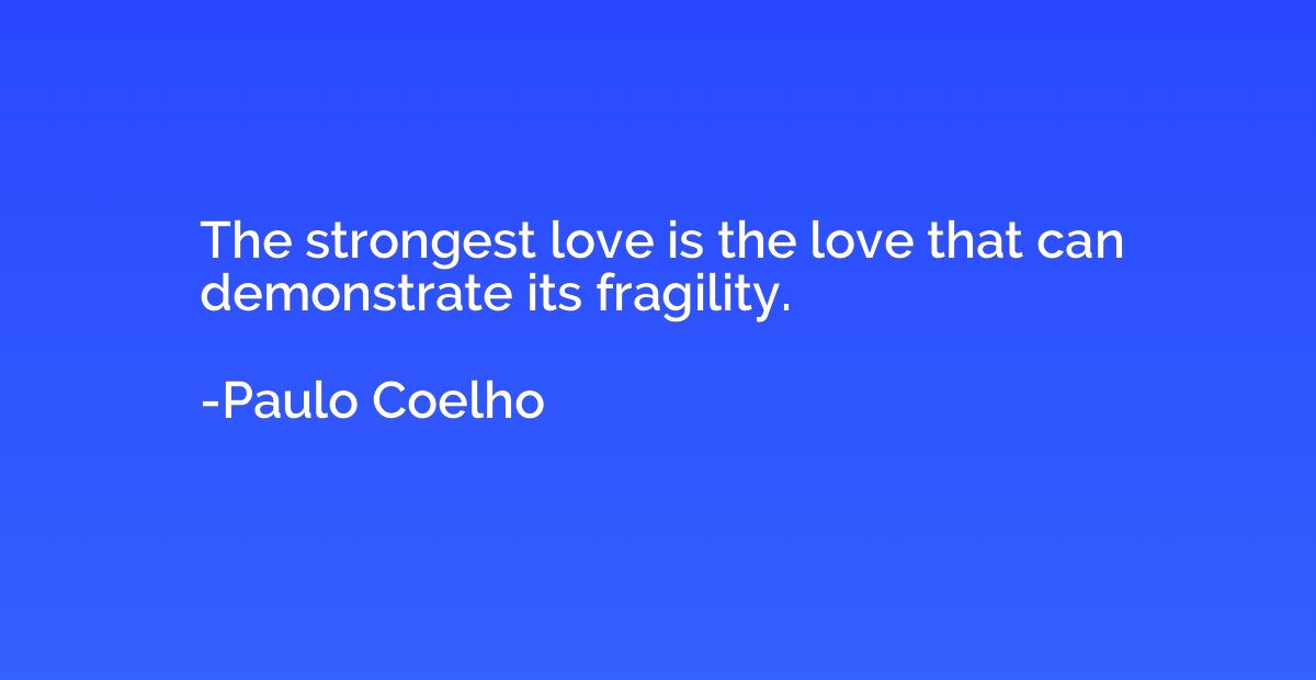 The strongest love is the love that can demonstrate its frag