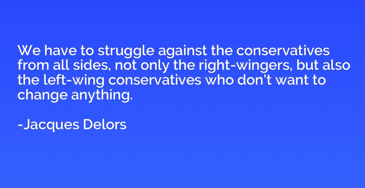 We have to struggle against the conservatives from all sides