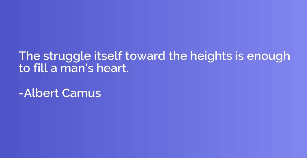 The struggle itself toward the heights is enough to fill a m