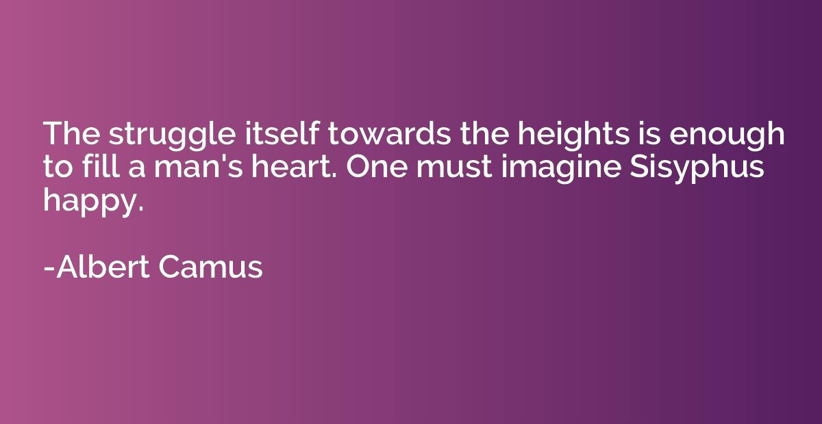 The struggle itself towards the heights is enough to fill a 