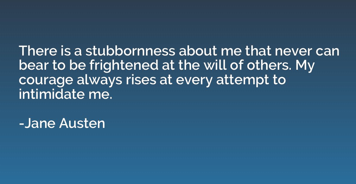 There is a stubbornness about me that never can bear to be f