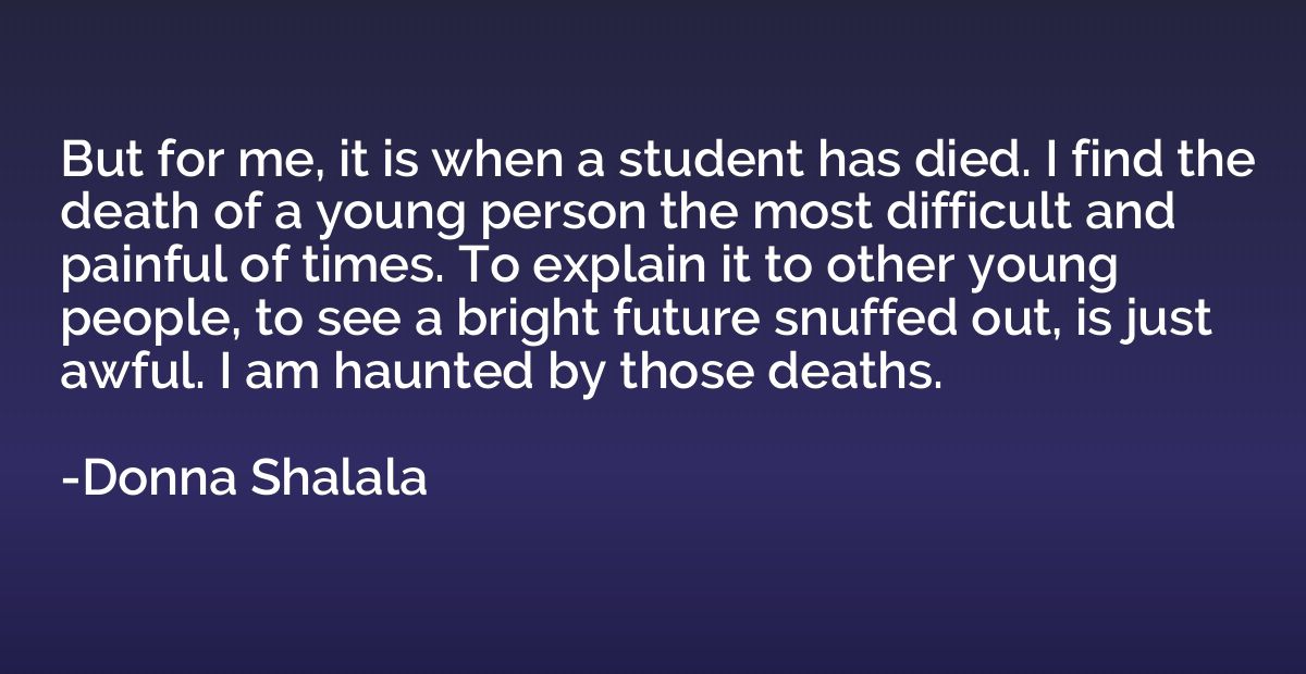 But for me, it is when a student has died. I find the death 