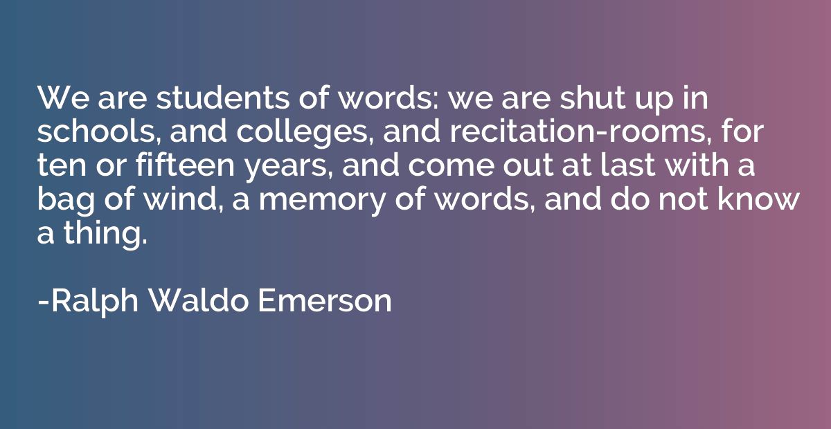 We are students of words: we are shut up in schools, and col
