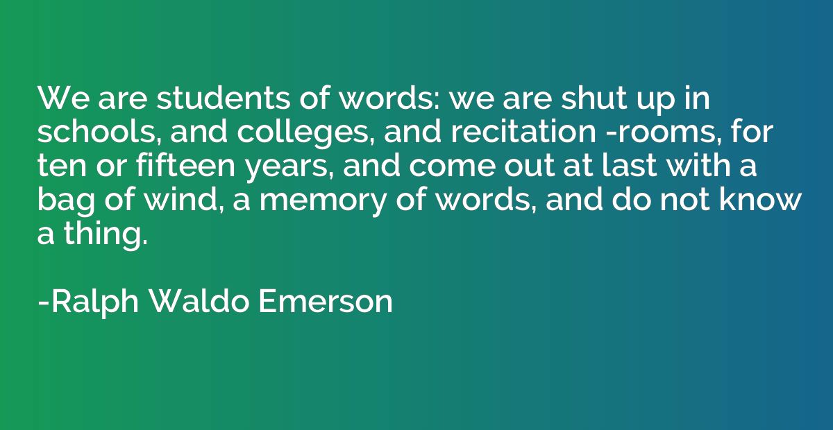 We are students of words: we are shut up in schools, and col