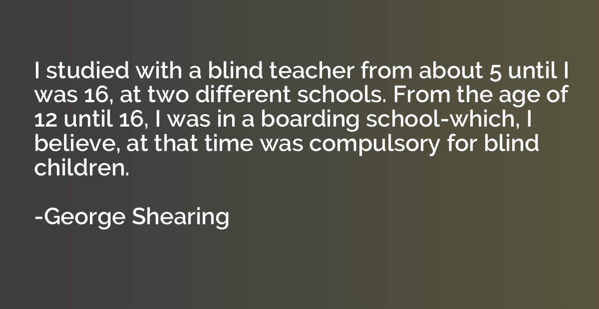 I studied with a blind teacher from about 5 until I was 16, 