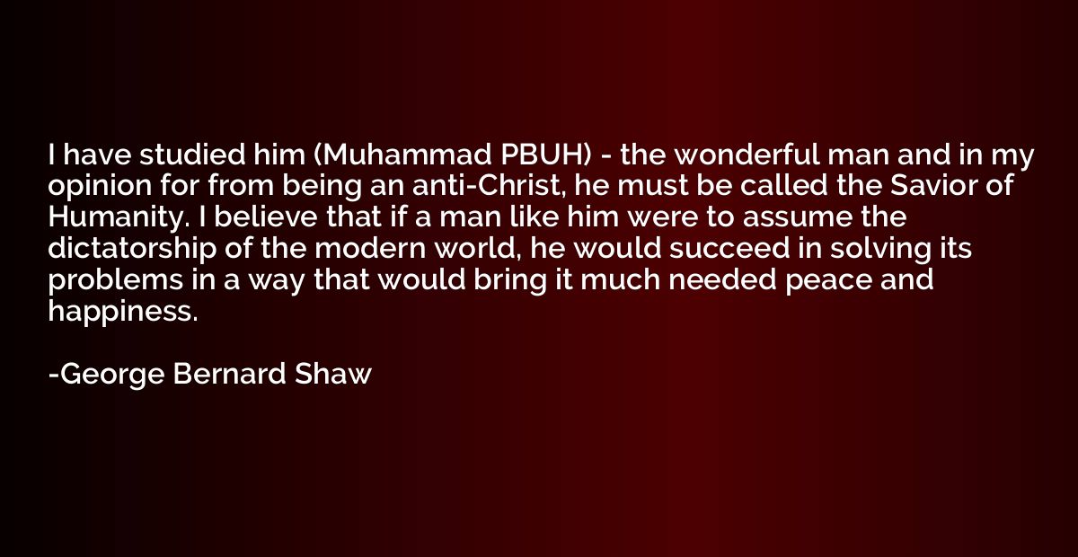 I have studied him (Muhammad PBUH) - the wonderful man and i