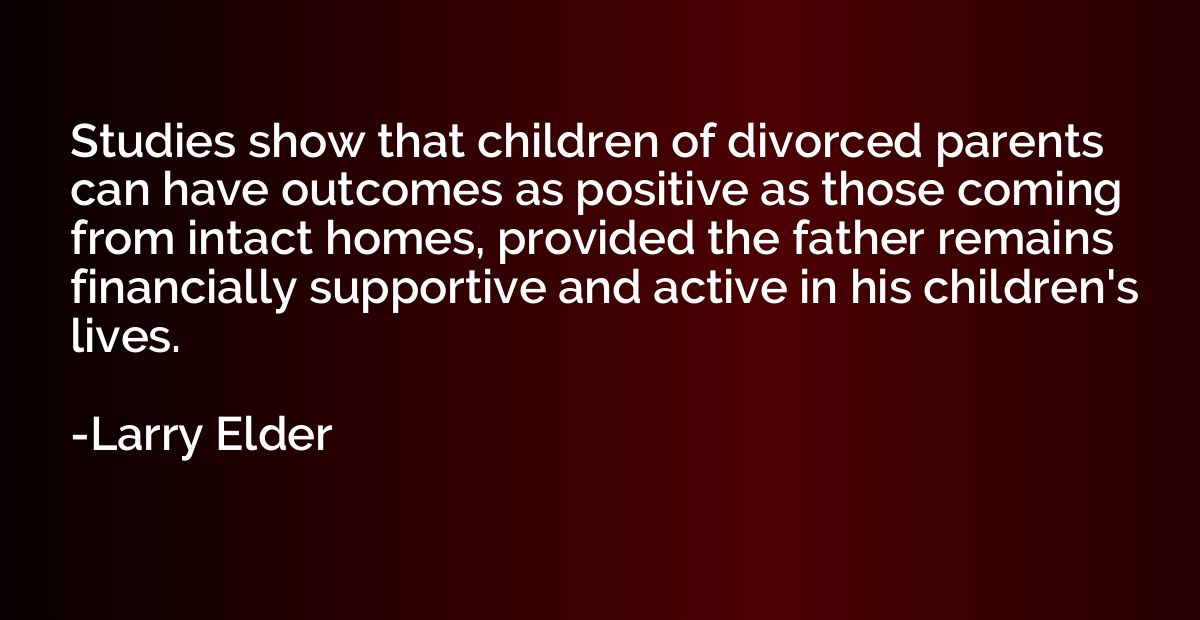 Studies show that children of divorced parents can have outc