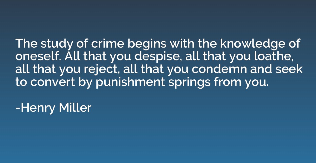 The study of crime begins with the knowledge of oneself. All