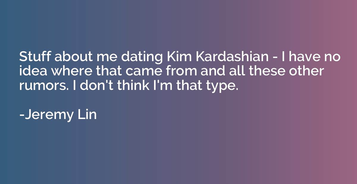 Stuff about me dating Kim Kardashian - I have no idea where 