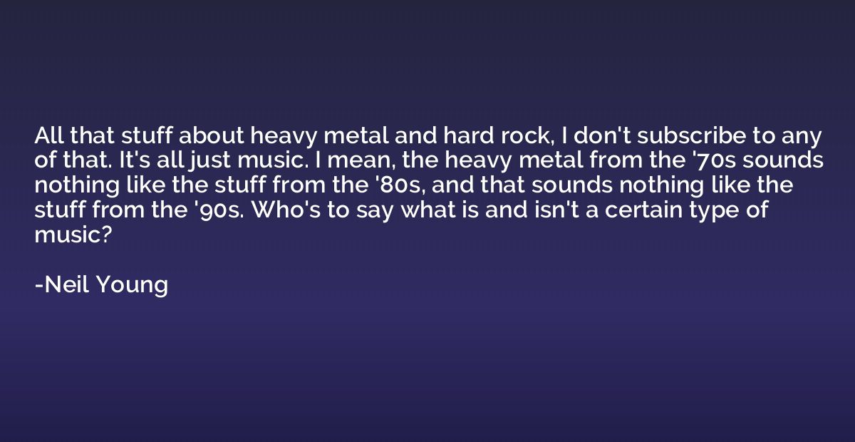 All that stuff about heavy metal and hard rock, I don't subs