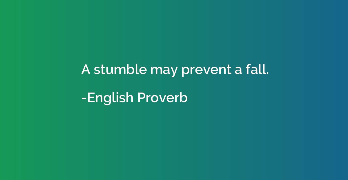 A stumble may prevent a fall.