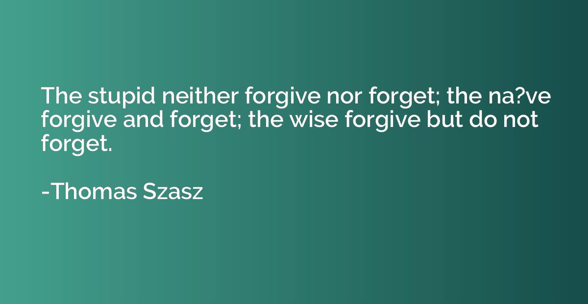 The stupid neither forgive nor forget; the na?ve forgive and