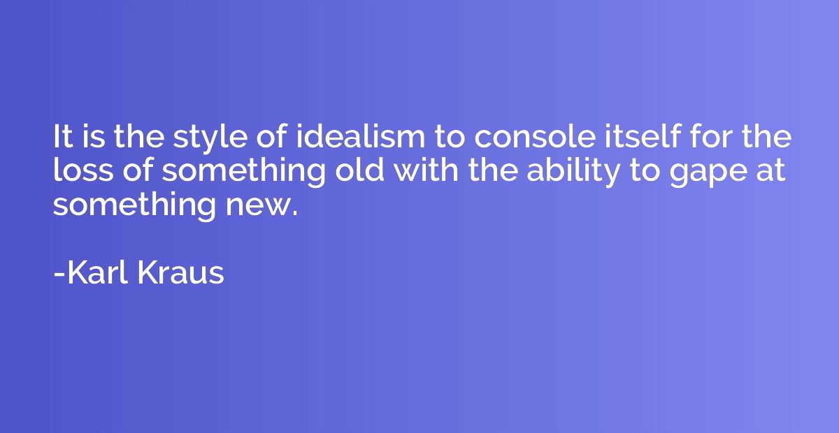 It is the style of idealism to console itself for the loss o