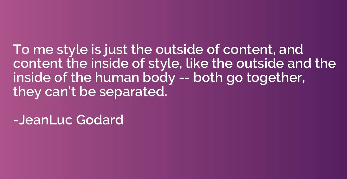 To me style is just the outside of content, and content the 