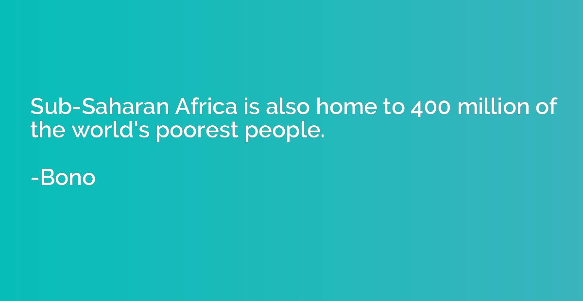 Sub-Saharan Africa is also home to 400 million of the world'