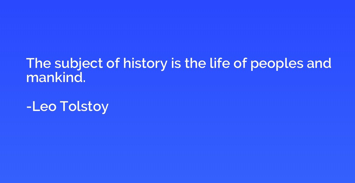 The subject of history is the life of peoples and mankind.