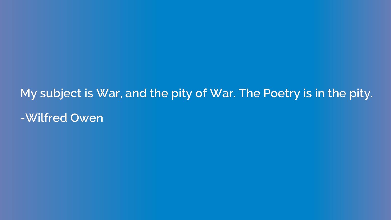 My subject is War, and the pity of War. The Poetry is in the