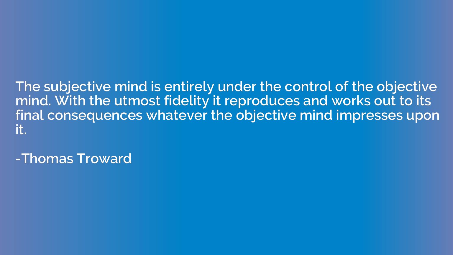 The subjective mind is entirely under the control of the obj