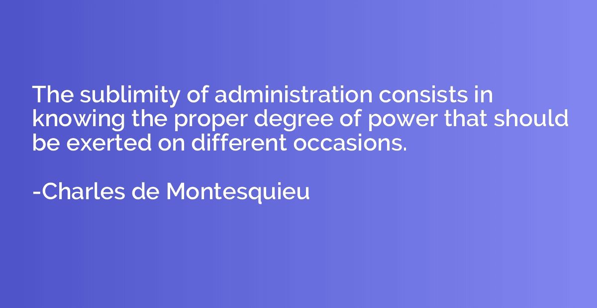 The sublimity of administration consists in knowing the prop