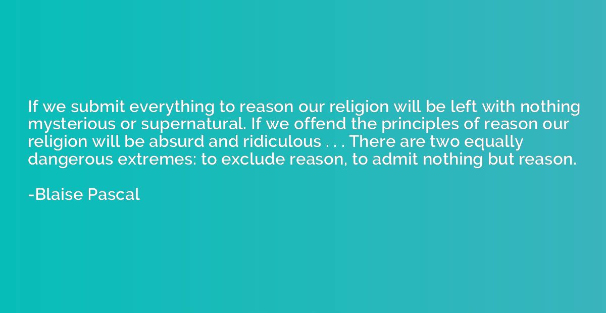 If we submit everything to reason our religion will be left 