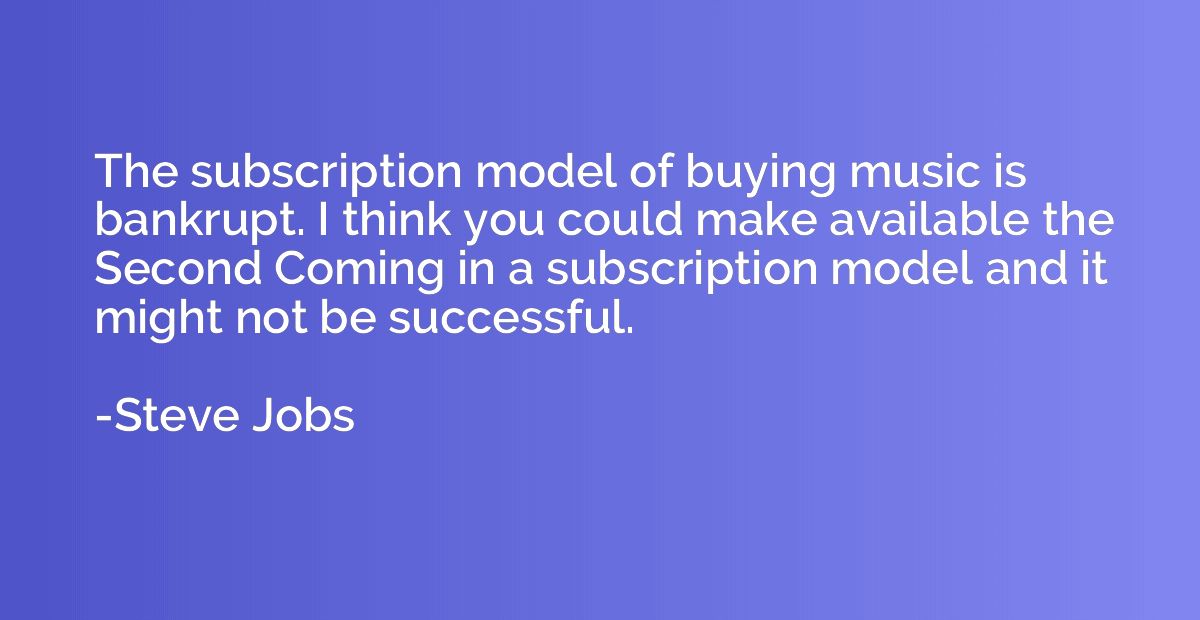 The subscription model of buying music is bankrupt. I think 