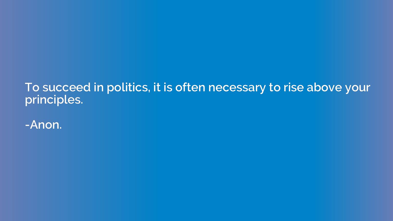 To succeed in politics, it is often necessary to rise above 