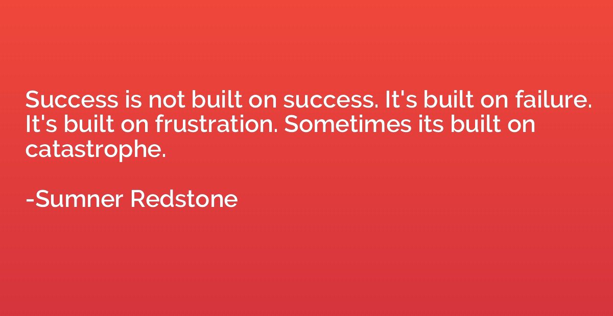 Success is not built on success. It's built on failure. It's