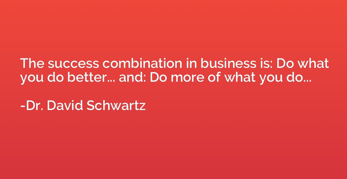 The success combination in business is: Do what you do bette