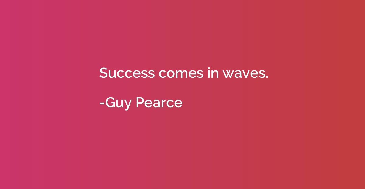 Success comes in waves.