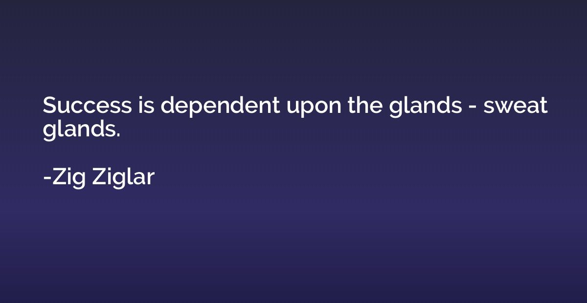 Success is dependent upon the glands - sweat glands.