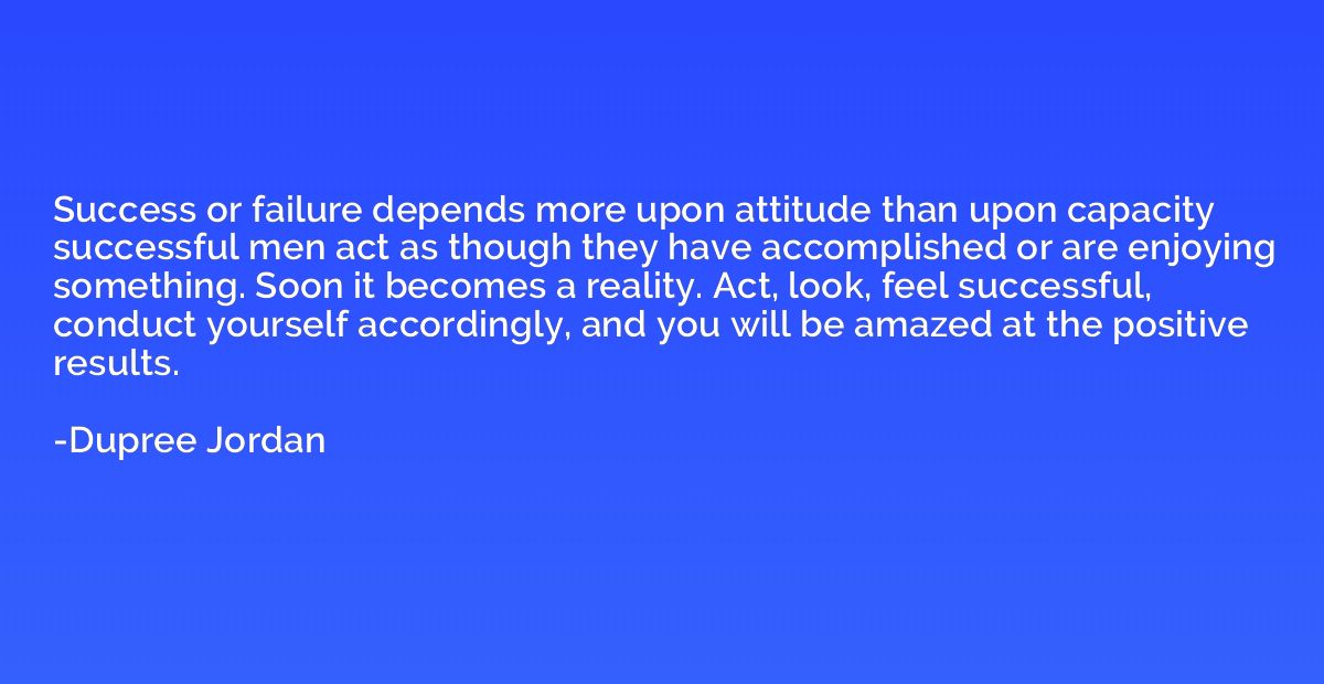 Success or failure depends more upon attitude than upon capa