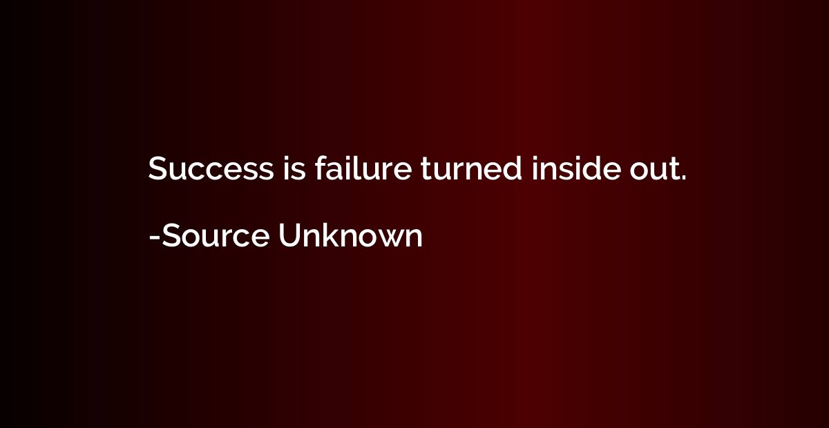 Success is failure turned inside out.
