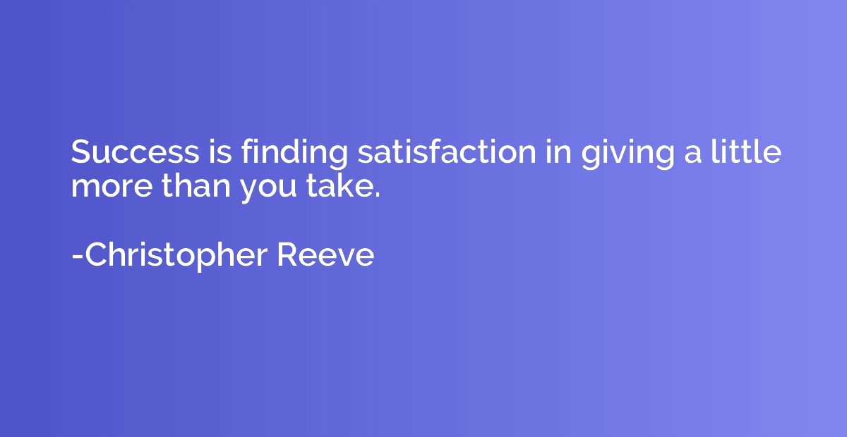 Success is finding satisfaction in giving a little more than