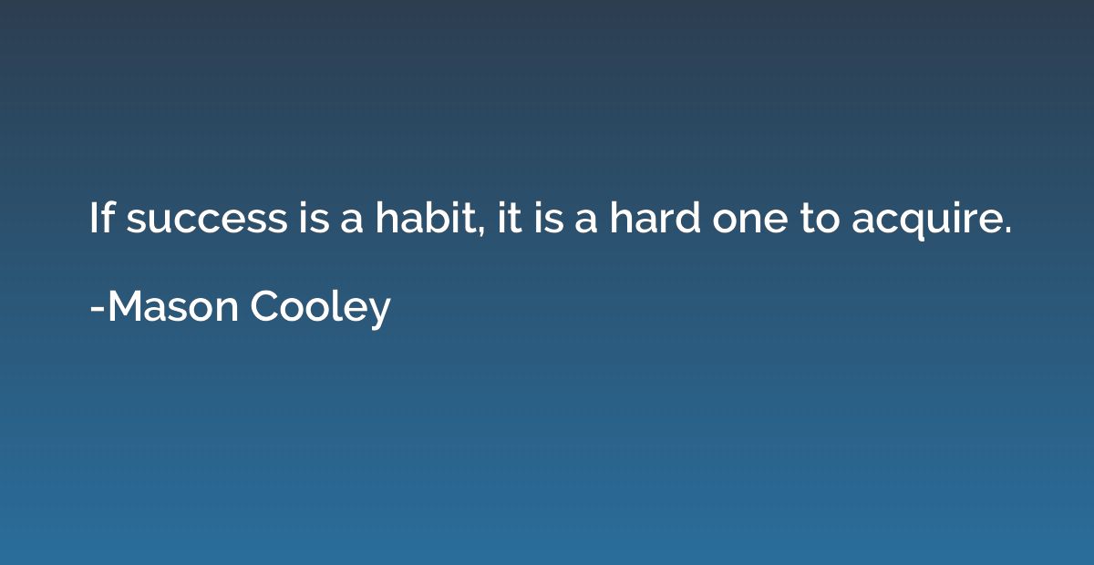 If success is a habit, it is a hard one to acquire.
