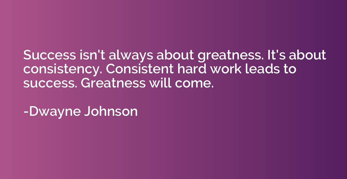 Success isn't always about greatness. It's about consistency
