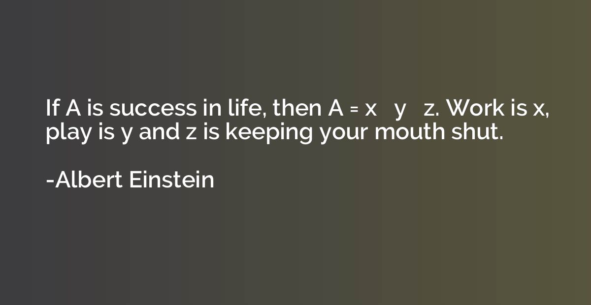 If A is success in life, then A = x   y   z. Work is x, play