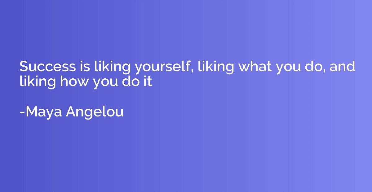 Success is liking yourself, liking what you do, and liking h