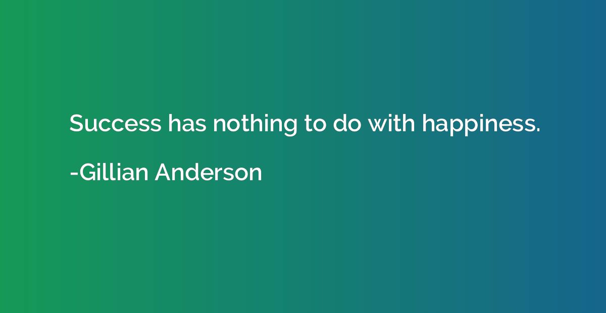 Success has nothing to do with happiness.