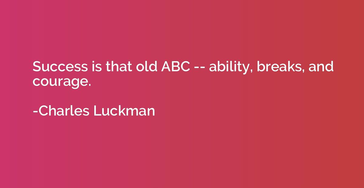 Success is that old ABC -- ability, breaks, and courage.