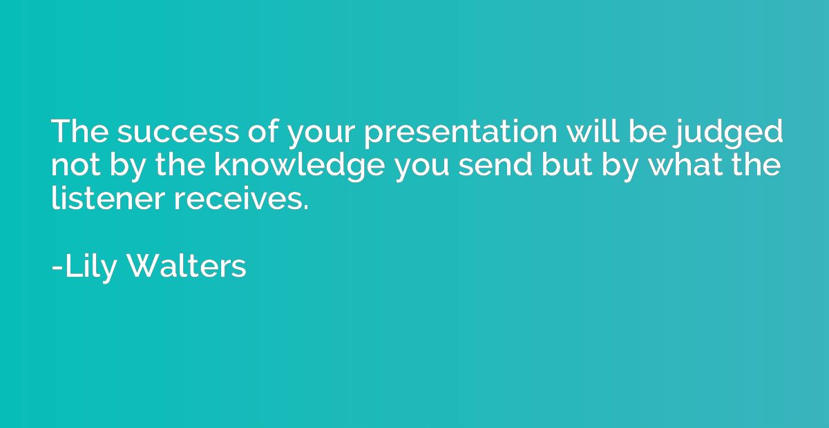 The success of your presentation will be judged not by the k