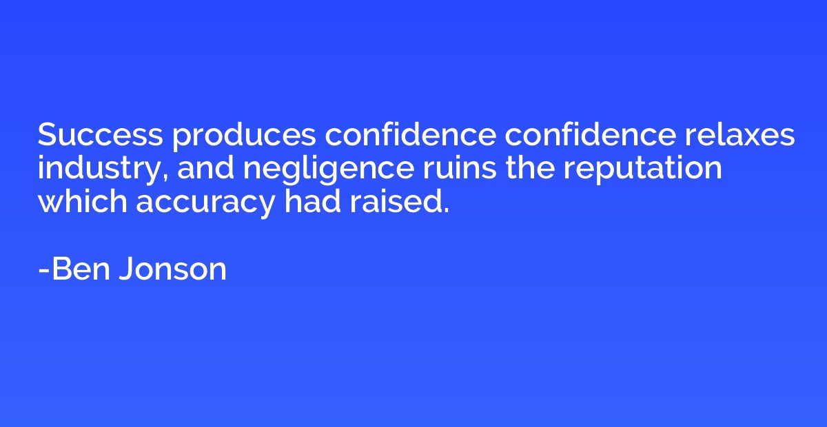 Success produces confidence confidence relaxes industry, and