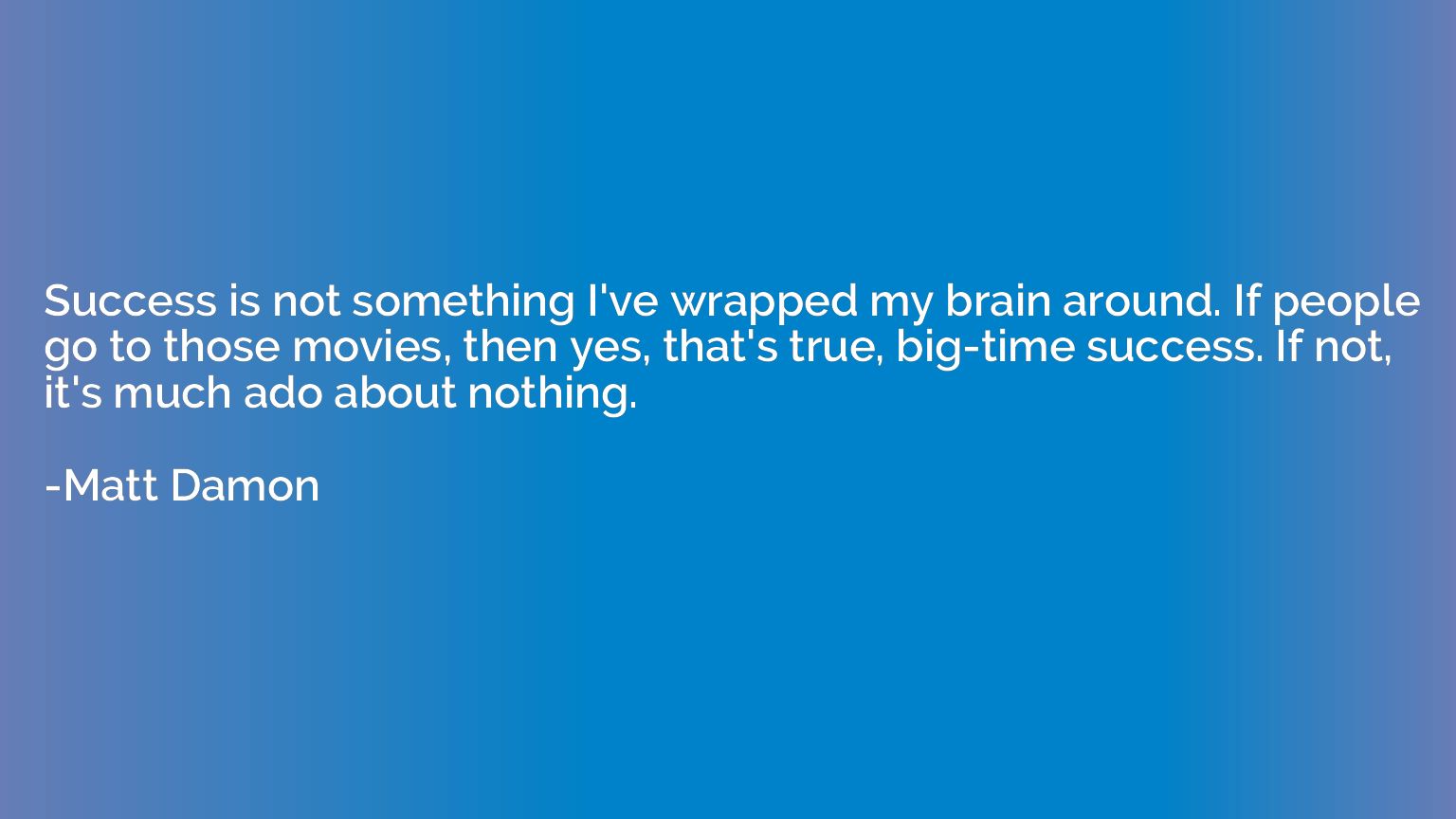 Success is not something I've wrapped my brain around. If pe