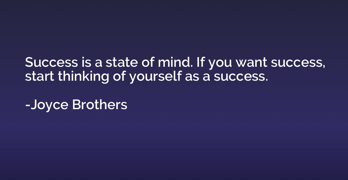 Success is a state of mind. If you want success, start think