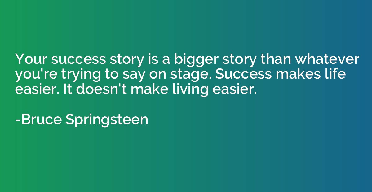 Your success story is a bigger story than whatever you're tr