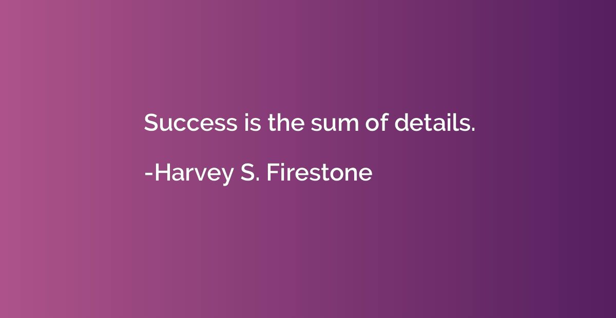 Success is the sum of details.