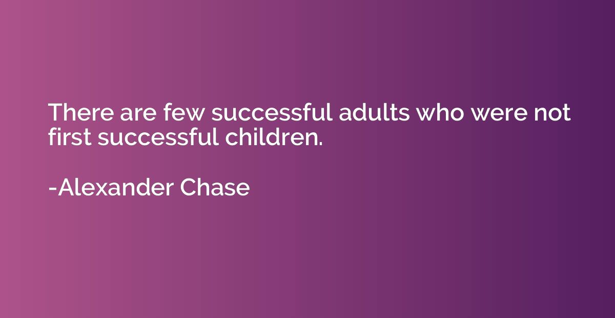 There are few successful adults who were not first successfu